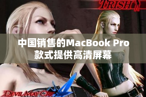 中国销售的MacBook Pro款式提供高清屏幕