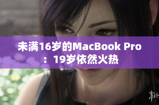未满16岁的MacBook Pro：19岁依然火热