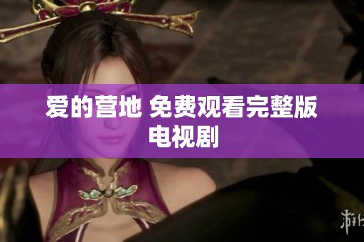 爱的营地 免费观看完整版电视剧