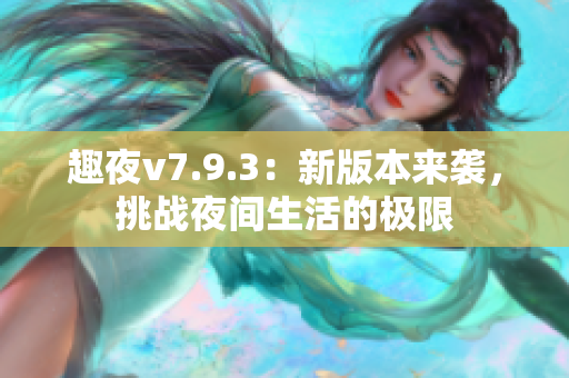 趣夜v7.9.3：新版本来袭，挑战夜间生活的极限