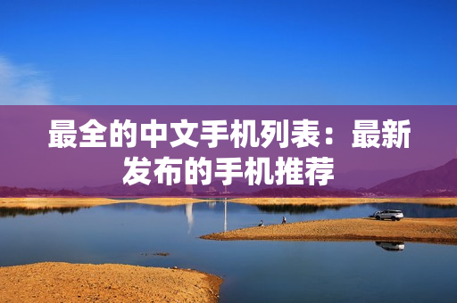 最全的中文手机列表：最新发布的手机推荐