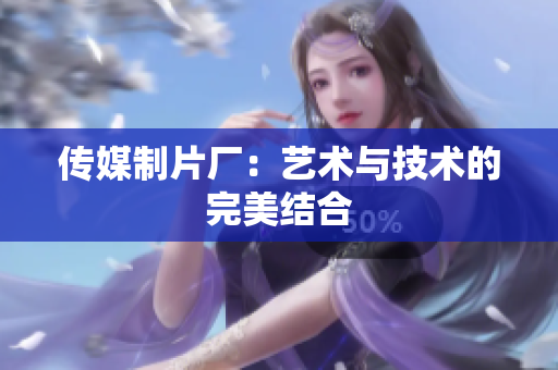 传媒制片厂：艺术与技术的完美结合
