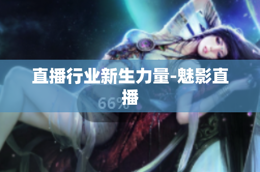 直播行业新生力量-魅影直播