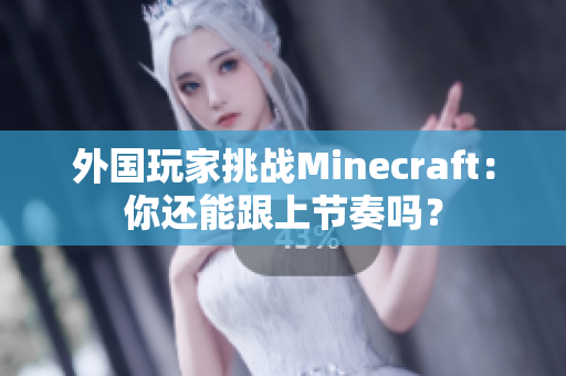 外国玩家挑战Minecraft：你还能跟上节奏吗？