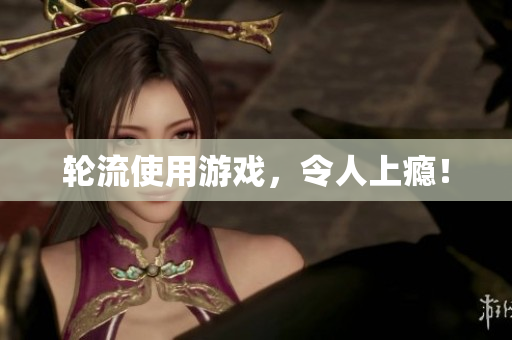 轮流使用游戏，令人上瘾！