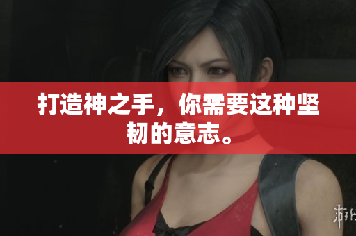 打造神之手，你需要这种坚韧的意志。