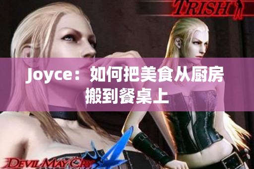 Joyce：如何把美食从厨房搬到餐桌上