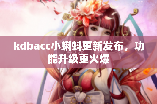 kdbacc小蝌蚪更新发布，功能升级更火爆