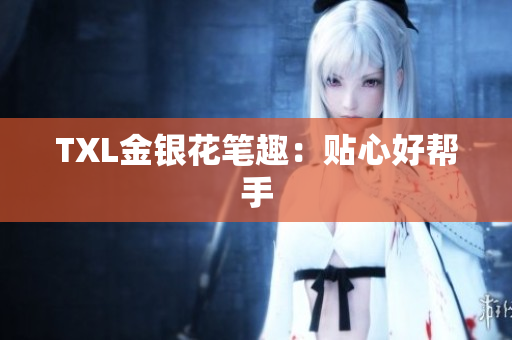 TXL金银花笔趣：贴心好帮手
