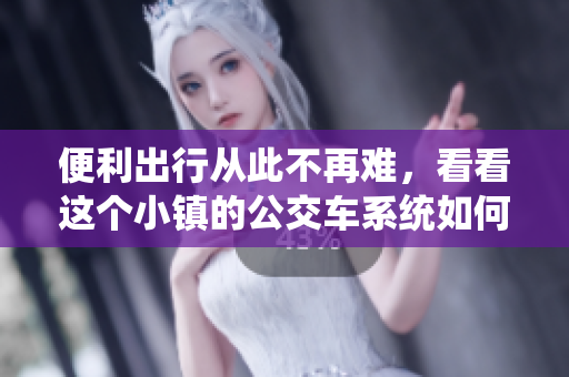 便利出行从此不再难，看看这个小镇的公交车系统如何助力居民？