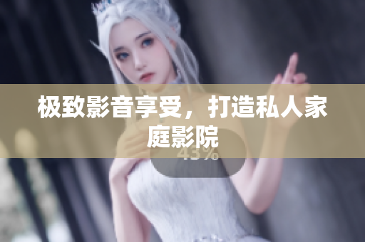 极致影音享受，打造私人家庭影院