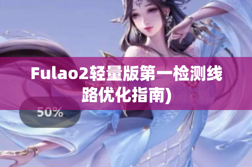 Fulao2轻量版第一检测线路优化指南)