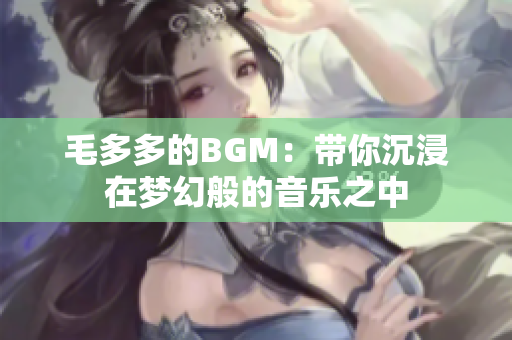 毛多多的BGM：带你沉浸在梦幻般的音乐之中