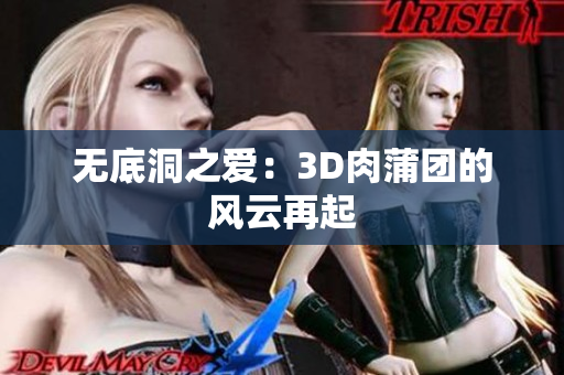 无底洞之爱：3D肉蒲团的风云再起
