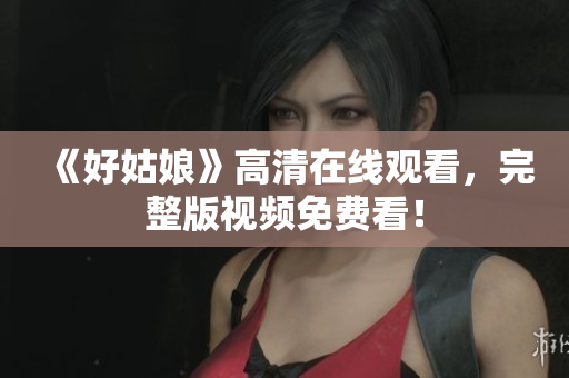 《好姑娘》高清在线观看，完整版视频免费看！
