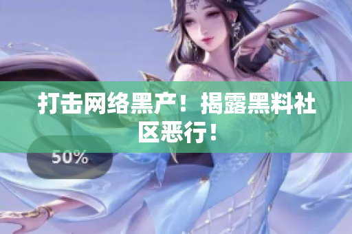 打击网络黑产！揭露黑料社区恶行！