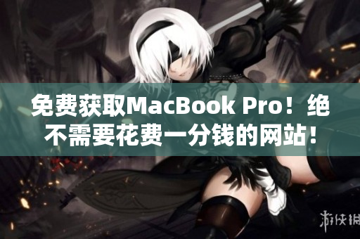 免费获取MacBook Pro！绝不需要花费一分钱的网站！