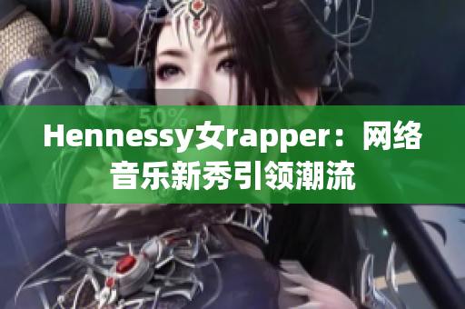 Hennessy女rapper：网络音乐新秀引领潮流