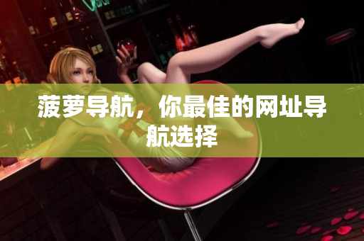 菠萝导航，你最佳的网址导航选择