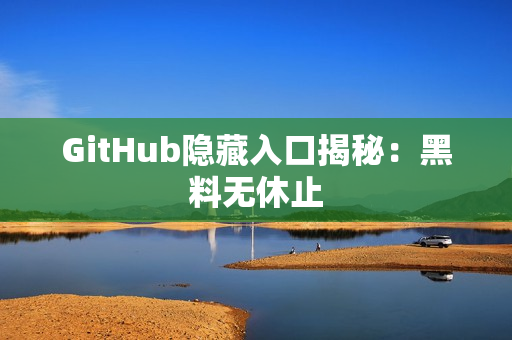 GitHub隐藏入口揭秘：黑料无休止