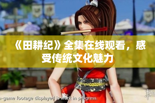 《田耕纪》全集在线观看，感受传统文化魅力