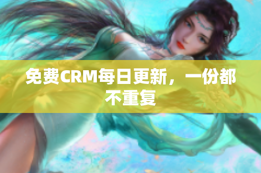 免费CRM每日更新，一份都不重复