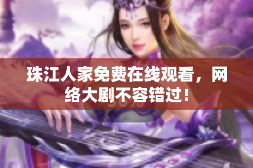 珠江人家免费在线观看，网络大剧不容错过！