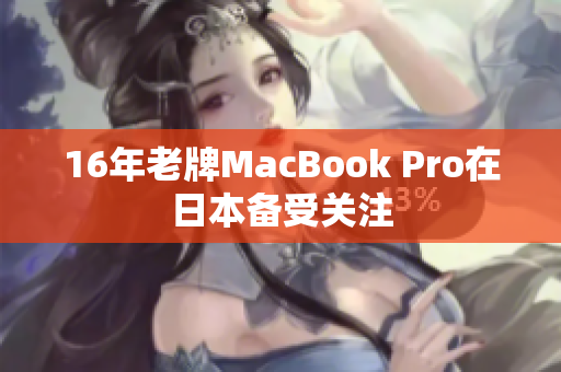 16年老牌MacBook Pro在日本备受关注