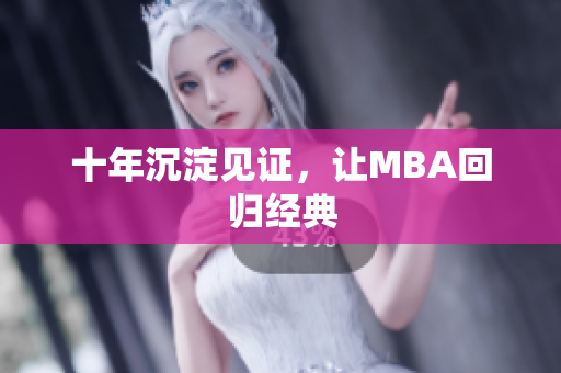 十年沉淀见证，让MBA回归经典
