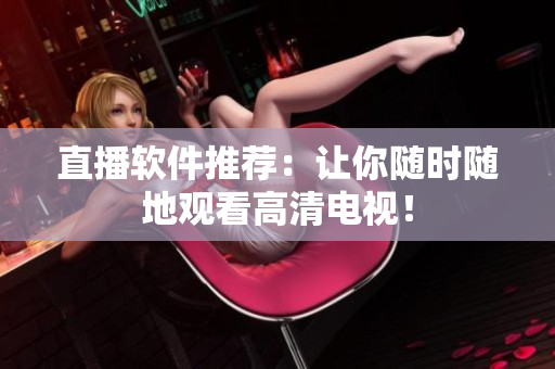 直播软件推荐：让你随时随地观看高清电视！