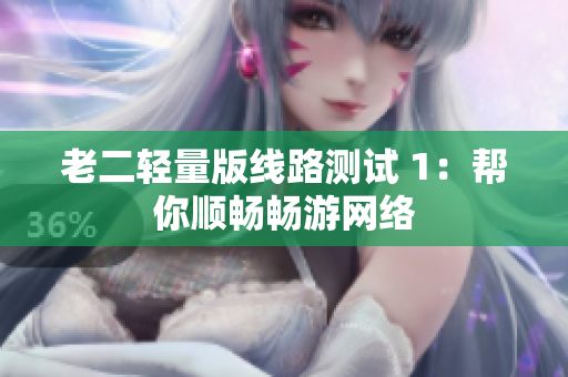 老二轻量版线路测试 1：帮你顺畅畅游网络