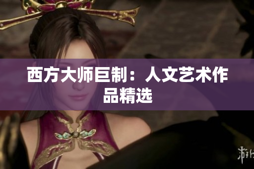 西方大师巨制：人文艺术作品精选