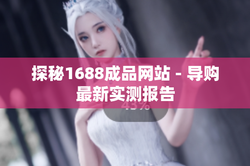 探秘1688成品网站 - 导购最新实测报告