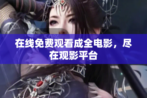 在线免费观看成全电影，尽在观影平台