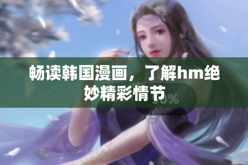 畅读韩国漫画，了解hm绝妙精彩情节