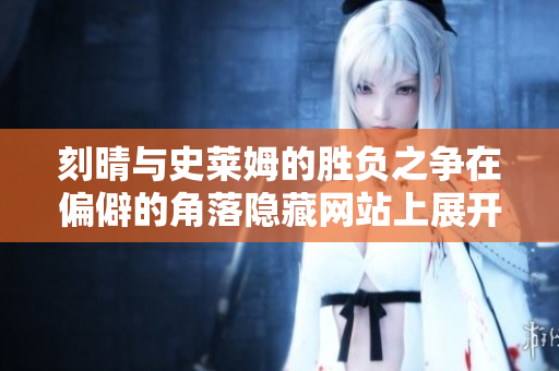 刻晴与史莱姆的胜负之争在偏僻的角落隐藏网站上展开