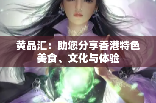 黄品汇：助您分享香港特色美食、文化与体验