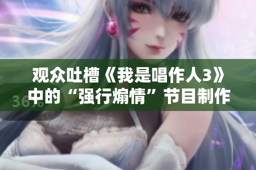 观众吐槽《我是唱作人3》中的“强行煽情”节目制作方回应