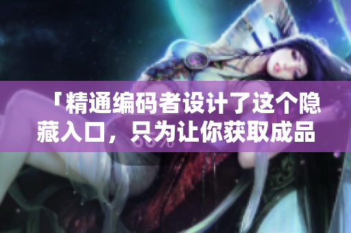 「精通编码者设计了这个隐藏入口，只为让你获取成品网站源码」