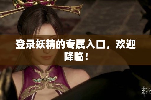 登录妖精的专属入口，欢迎降临！