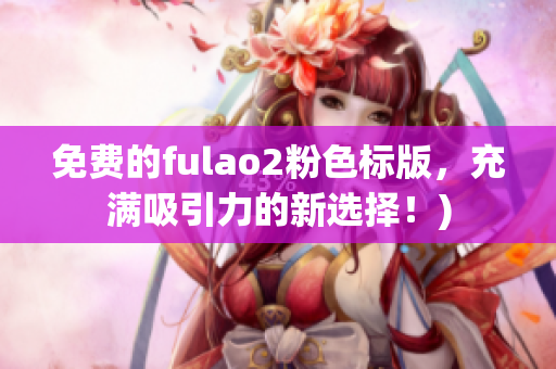 免费的fulao2粉色标版，充满吸引力的新选择！)