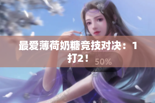 最爱薄荷奶糖竞技对决：1打2！