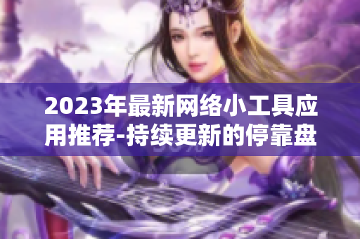 2023年最新网络小工具应用推荐-持续更新的停靠盘资源大全