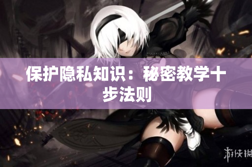 保护隐私知识：秘密教学十步法则