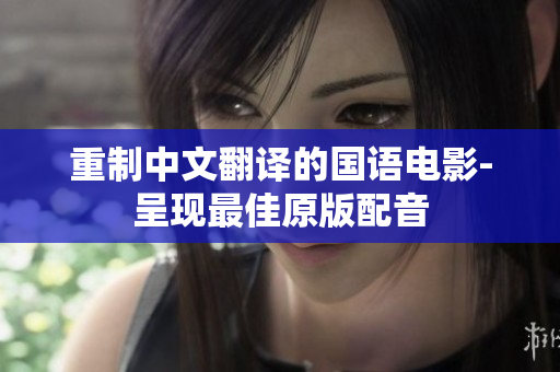 重制中文翻译的国语电影-呈现最佳原版配音