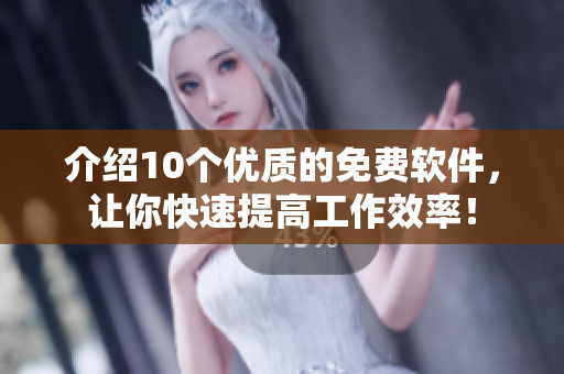 介绍10个优质的免费软件，让你快速提高工作效率！