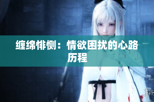 缠绵悱恻：情欲困扰的心路历程