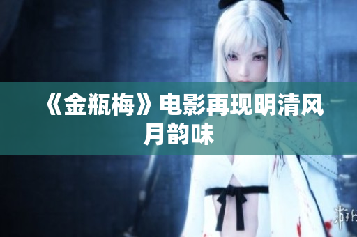 《金瓶梅》电影再现明清风月韵味
