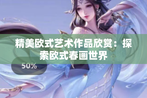 精美欧式艺术作品欣赏：探索欧式春画世界