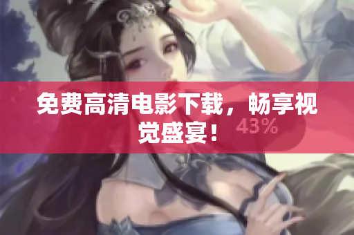 免费高清电影下载，畅享视觉盛宴！